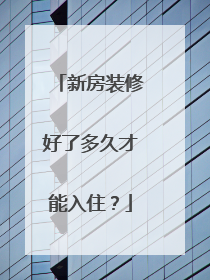 新房装修好了多久才能入住？