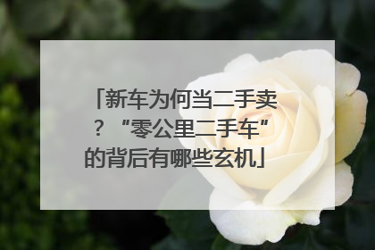 新车为何当二手卖？“零公里二手车”的背后有哪些玄机