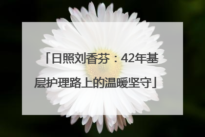 日照刘香芬：42年基层护理路上的温暖坚守