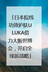 日本院线功效护肤ULUKA借力大阪世博会，开启全球新战略