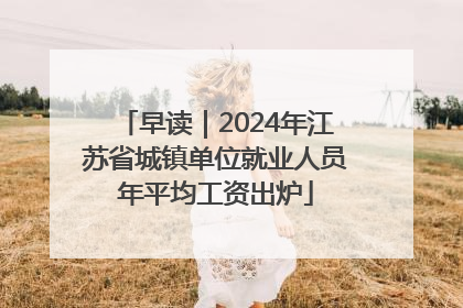 早读｜2024年江苏省城镇单位就业人员年平均工资出炉