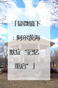 显微镜下：阿尔茨海默症“记忆重启”