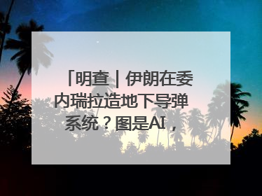 明查｜伊朗在委内瑞拉造地下导弹系统？图是AI，说法没证据