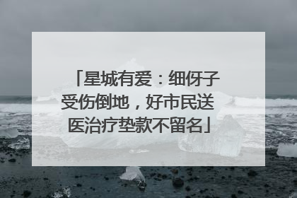 星城有爱：细伢子受伤倒地，好市民送医治疗垫款不留名