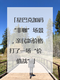 星巴克加码“非咖”场景，亲民新价格打了一场“价值战”