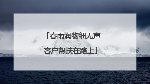 春雨润物细无声 客户帮扶在路上