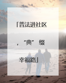 普法进社区，“典” 缀幸福路