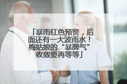 暴雨红色预警，后面还有一大波雨水！梅姑娘的“暴脾气”收敛要再等等