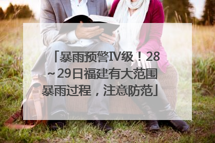 暴雨预警Ⅳ级！28～29日福建有大范围暴雨过程，注意防范
