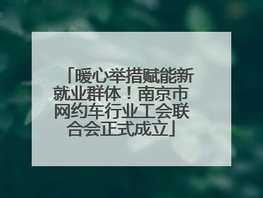 暖心举措赋能新就业群体！南京市网约车行业工会联合会正式成立