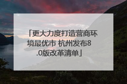 更大力度打造营商环境最优市 杭州发布8.0版改革清单
