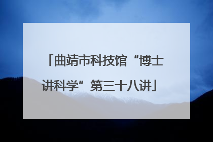 曲靖市科技馆“博士讲科学”第三十八讲