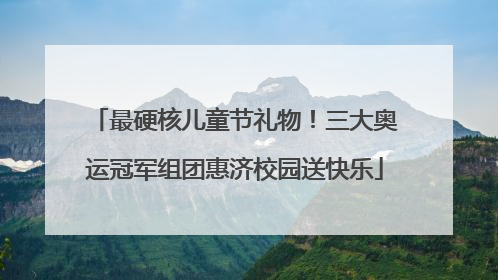 最硬核儿童节礼物！三大奥运冠军组团惠济校园送快乐