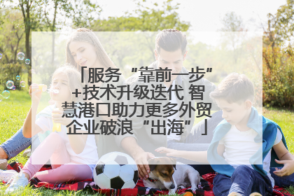 服务“靠前一步”+技术升级迭代 智慧港口助力更多外贸企业破浪“出海”