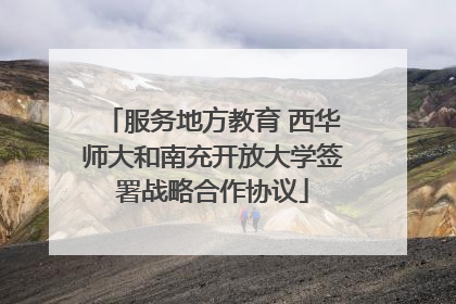 服务地方教育 西华师大和南充开放大学签署战略合作协议