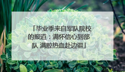 毕业季来自军队院校的报道：满怀信心到部队 满腔热血赴边疆