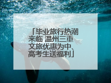 毕业旅行热潮来临 温州三重文旅优惠为中、高考生送福利