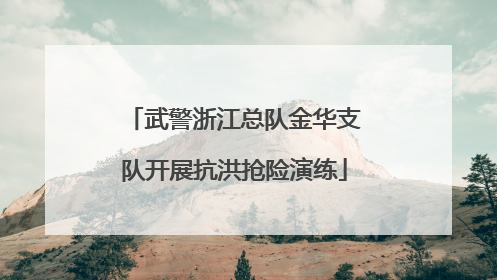 武警浙江总队金华支队开展抗洪抢险演练