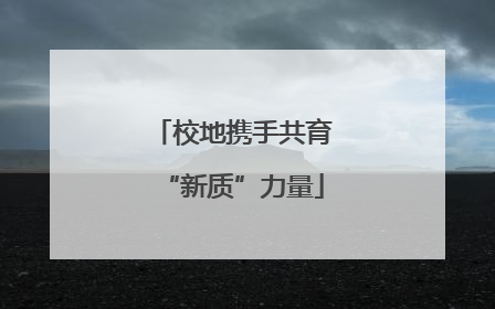 校地携手共育“新质”力量