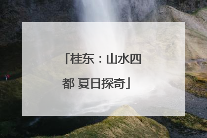 桂东：山水四都 夏日探奇