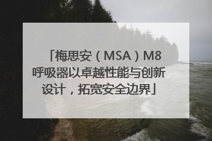 梅思安（MSA）M8呼吸器以卓越性能与创新设计，拓宽安全边界
