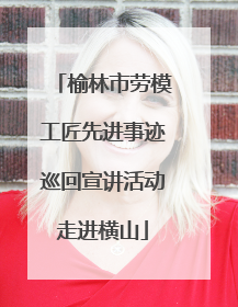 榆林市劳模工匠先进事迹巡回宣讲活动走进横山