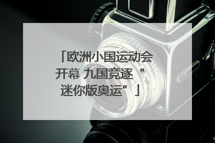 欧洲小国运动会开幕 九国竞逐“迷你版奥运”