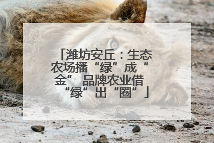 潍坊安丘：生态农场播“绿”成“金” 品牌农业借“绿”出“圈”