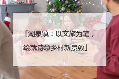 潮泉镇：以文旅为笔，绘就诗意乡村新景致