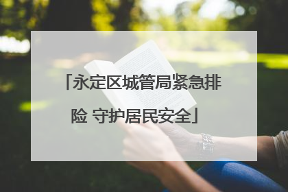 永定区城管局紧急排险 守护居民安全