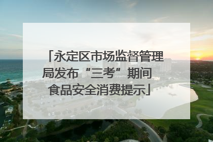 永定区市场监督管理局发布“三考”期间 食品安全消费提示
