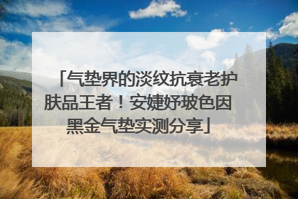 气垫界的淡纹抗衰老护肤品王者！安婕妤玻色因黑金气垫实测分享