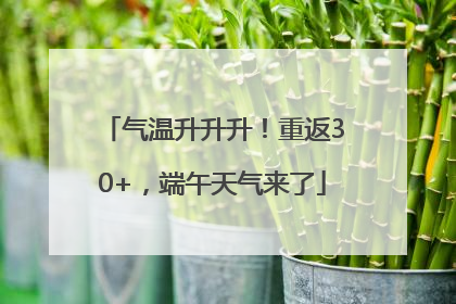 气温升升升！重返30+，端午天气来了