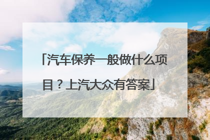 汽车保养一般做什么项目？上汽大众有答案