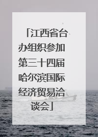 江西省台办组织参加第三十四届哈尔滨国际经济贸易洽谈会