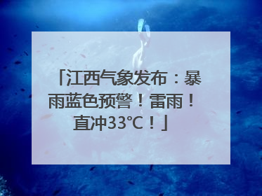 江西气象发布：暴雨蓝色预警！雷雨！直冲33℃！