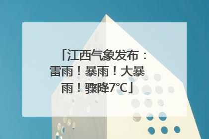 江西气象发布：雷雨！暴雨！大暴雨！骤降7℃