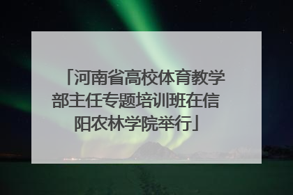 河南省高校体育教学部主任专题培训班在信阳农林学院举行