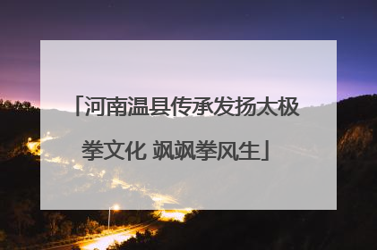 河南温县传承发扬太极拳文化 飒飒拳风生