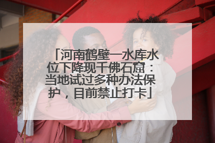 河南鹤壁一水库水位下降现千佛石窟：当地试过多种办法保护，目前禁止打卡