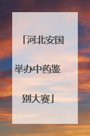 河北安国举办中药鉴别大赛