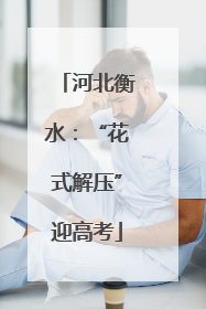 河北衡水：“花式解压”迎高考