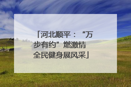 河北顺平：“万步有约”燃激情 全民健身展风采