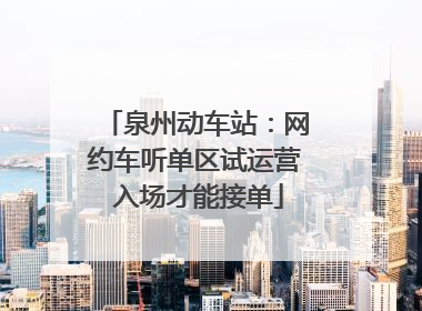 泉州动车站：网约车听单区试运营 入场才能接单