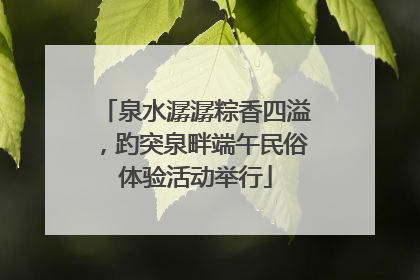 泉水潺潺粽香四溢，趵突泉畔端午民俗体验活动举行