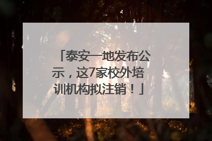泰安一地发布公示，这7家校外培训机构拟注销！