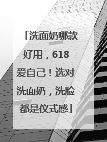 洗面奶哪款好用，618爱自己！选对洗面奶，洗脸都是仪式感