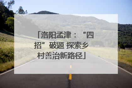 洛阳孟津：“四招”破题 探索乡村善治新路径