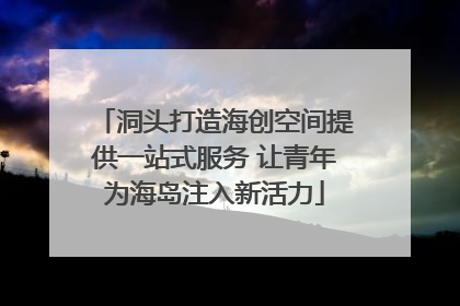 洞头打造海创空间提供一站式服务 让青年为海岛注入新活力