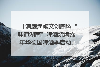 洞庭渔歌文创周暨“味道湖南”啤酒烧烤嘉年华德国啤酒季启动